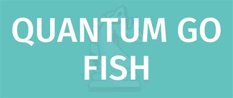 How to Play Quantum Go Fish .